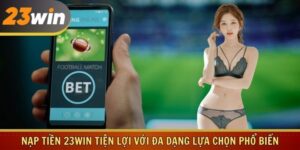 Nạp Tiền 23win Tiện Lợi Với Đa Dạng Lựa Chọn Phổ Biến